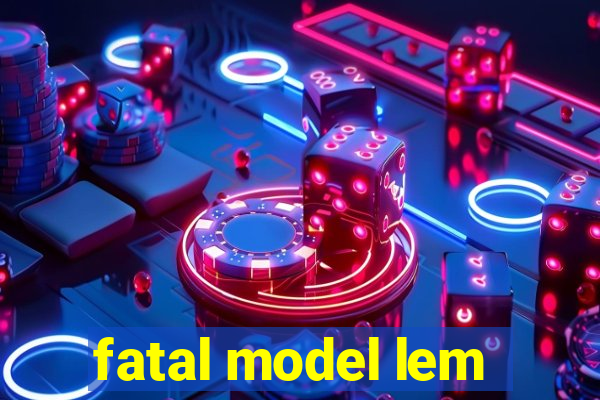 fatal model lem